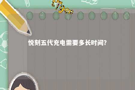 悦刻五代充电需要多长时间
？ 