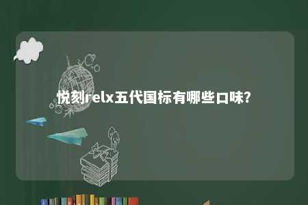 悦刻relx五代国标有哪些口味？ 